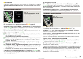 ОСТОРОЖНО
Если нужно перевести селектор из положения N в положение D/S во время
движения, двигатель должен работать с частотой вращения холостого хо-
да.
Выбор положения селектора
Илл. 138
Положения селектора / инди-
кация на дисплее
Сначала прочтите и примите к сведению и на стр 120.
Переводом рычага селектор можно установить в одно из следующих поло-
жений » илл. 138. В некоторых положениях нужно нажимать кнопку блоки-
ровки » стр. 121, Блокировка рычага селектора.
При включённом зажигании на дисплее отображается режим коробки пе-
редач и включённая передача » илл. 138.
Парковка — в это положение селектор может устанавливаться только
при неподвижном автомобиле.
Ведущие колёса заблокированы механически.
Передача заднего хода — в это положение селектор может устанавли-
ваться только при неподвижном автомобиле с работающим на холо-
стом ходу двигателем.
Нейтраль (положение холостого хода) — крутящий момент на веду-
щие колёса не передаётся.
Движение вперёд / спортивная программа — в положении S переда-
чи переключаются при более высокой частоте вращения двигателя,
чем в режиме D
(положение без фиксации) — выбор между положениями D и S.
Если при работающем двигателе выбирается режим Sport, » стр. 148, Вы-
бор режима движения (Driving Mode Selection) коробка передач автомати-
чески переходит в режим S.

P
R
N
D/S

E — экономичный режим
Если выбирается режим движения Eco или Individual (двигатель — Eco)
» стр. 148, и селектор при этом находится в положении D/S, коробка пере-
дач автоматически переключается в режим E. Рычагом селектора этот ре-
жим не включается.
В режиме E передачи переднего хода автоматически переключаются
вверх или вниз при более низких оборотах двигателя, чем в режиме D.
Блокировка рычага селектора
Илл. 139
Кнопка блокировки
Сначала прочтите и примите к сведению и на стр 120.
В режимах P и N рычаг селектора блокируется во избежание случайного
включения режима для движения вперёд.
Рычаг селектора блокируется при неподвижном автомобиле или при дви-
жении со скоростью до 5 км/ч.
Горящая контрольная лампа  свидетельствует о блокировке селектора.
Перевод рычага селектора из положений P и N
›Нажмите на педаль тормоза и одновременно нажмите на кнопку блоки-
ровки в направлении стрелки 1 » илл. 139.
Для перевода рычага селектора из положения N в положение D/S нужно
нажать только педаль тормоза.
При быстром переключении с переходом через положение N (например из
R в D/S) селектор не блокируется. Это позволяет, например, высвобождать
застрявший в снегу автомобиль враскачку. Если рычаг селектора при нена-
жатой педали тормоза находится в положении N дольше 2 секунд, то он
блокируется в этом положении. 

121Трогание с места и езда
http://vnx.su/
 