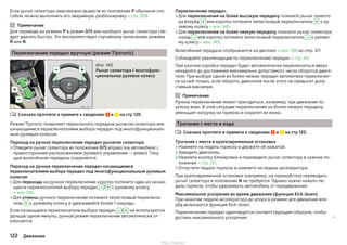 Если рычаг селектора невозможно вывести из положения P обычным спо-
собом, можно выполнить его аварийную разблокировку » стр. 209.
Примечание
Для перевода из режима P в режим D/S или наоборот рычаг селектора сле-
дует двигать быстро. Это воспрепятствует случайному включению режима
R или N.
Переключение передач вручную (режим Tiptronic)
Илл. 140
Рычаг селектора / многофунк-
циональное рулевое колесо
Сначала прочтите и примите к сведению и на стр 120.
Режим Tiptronic позволяет переключать передачи рычагом селектора или
качающимися переключателями выбора передач под многофункциональ-
ным рулевым колесом.
Переход на ручное переключение передач рычагом селектора
›Отведите рычаг селектора из положения D/S вправо (на автомобиле с
правосторонним расположением рулевого управления — влево). Теку-
щая включённая передача сохраняется.
Переход на ручное переключение передач качающимися
переключателями выбора передач под многофункциональным рулевым
колесом
›Для перехода на ручное переключение коротко потяните один из качаю-
щихся переключателей выбора передач – / + к рулевому колесу
» илл. 140.
›Для отмены ручного переключения потяните лепестковый переключа-
тель + к рулевому колесу и удерживайте более 1 секунды.
Если качающиеся переключатели выбора передач – / + не используются
дольше одной минуты, ручной режим переключения автоматически от-
ключается.

Переключение передач
›Для переключения на более высокую передачу толкните рычаг селекто-
ра вперёд + или коротко потяните лепестковый переключатель + к ру-
левому колесу » илл. 140.
›Для переключения на более низкую передачу толкните рычаг селектора
назад – или коротко потяните лепестковый переключатель – к рулево-
му колесу » илл. 140.
Включённая передача отображается на дисплее » илл. 138 на стр. 121.
Соблюдайте рекомендации по переключению передач » стр. 43.
При разгоне коробка передач будет автоматически переключаться вверх
незадолго до достижения максимально допустимого числа оборотов двига-
теля. При выборе одной из более низких передач автоматика переключит-
ся на неё только, если обороты двигателя после этого не превысят допу-
стимый максимум.
Примечание
Ручное переключение может пригодиться, например, при движении по
уклону вниз. В этой ситуации переключение на более низкую передачу
уменьшит нагрузку на тормоза и сократит их износ.
Трогание с места и езда
Сначала прочтите и примите к сведению и на стр 120.
Трогание с места и кратковременная остановка
›Нажмите на педаль тормоза и держите её нажатой.
›Заведите двигатель.
›Нажмите кнопку блокировки и переведите рычаг селектора в нужное по-
ложение » стр. 121.
›Отпустите педаль тормоза и нажмите на педаль акселератора.
При кратковременной остановке (например, на перекрёстке) переводить
рычаг селектора в положение N не требуется. Однако нужно нажать пе-
даль тормоза, чтобы удерживать автомобиль от передвижения.
Максимальное ускорение во время движения (функция Kick-down)
При нажатии педали акселератора до упора в режиме для движения впе-
рёд включается функция Kick-down.
Переключение передач адаптируется соответствующим образом, чтобы
достичь максимального ускорения. 

122 Движение
http://vnx.su/
 