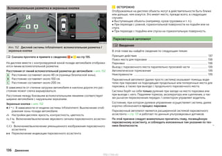 Вспомогательная разметка и экранные кнопки
Илл. 152 Дисплей системы Infotainment: вспомогательная разметка /
экранные кнопки
Сначала прочтите и примите к сведению и на стр 135.
На дисплее вместе с контролируемой зоной позади автомобиля отобража-
ются линии вспомогательной разметки.
Расстояния от линий вспомогательной разметки до автомобиля » илл. 152
Расстояние составляет около 40 см (граница безопасной зоны).
Расстояние составляет около 100 см.
Расстояние составляет около 200 см.
В зависимости от степени загрузки автомобиля и наклона дороги это рас-
стояние может слегка варьироваться.
Расстояние между боковыми вспомогательными линиями соответствует
ширине автомобиля с наружными зеркалами.
Экранные кнопки » илл. 152
В зависимости от модели системы Infotainment: Выключение отоб-
ражения зоны позади автомобиля.
Настройки дисплея: яркость, контрастность, цветность
Включение/выключение звукового сигнала парковочного ассистен-
та
Включение/выключение уменьшенного изображения парковочного
ассистента
Переключение индикации парковочного ассистента

A
B
C
  

  
  

ОСТОРОЖНО
Отображаемые на дисплее объекты могут в действительности быть ближе
или дальше, чем кажутся. Это имеет место, прежде всего, в следующих
случаях:
■ Выступающие объекты (например, кузов грузовика и т. п.).
■ При переезде с ровной, горизонтальной поверхности на подъём или на
спуск.
■ При переезде с подъёма или спуска на горизонтальную поверхность.
Парковочный автопилот
 Введение
В этой главе вы найдёте сведения по следующим темам:
Принцип действия 137
Поиск места для парковки 138
Парковка 138
Выезд с парковочного места параллельно проезжей части 139
Автоматическое торможение 139
Неисправности 139
Парковочный автопилот (далее просто система) оказывает помощь води-
телю при парковке на подходящие продольные или поперечные места для
парковки, а также при выезде с продольного парковочного места.
Система берёт на себя только руление при заезде на место парковки или
при выезде с него. Педалями тормоза, акселератора или сцепления, а так-
же рычагом переключения передач / селектором управляет водитель.
Состояние, при котором рулевое управление осуществляет система, далее
коротко обозначается процесс парковки.
Парковочный автопилот является расширенной системой парковочного
ассистента » стр. 131 и работает по данным ультразвуковых датчиков.
По этой причине следует внимательно прочитать главу, посвящённую
парковочному ассистенту, и соблюдать изложенные там указания по тех-
нике безопасности. 
136 Движение
http://vnx.su/
 