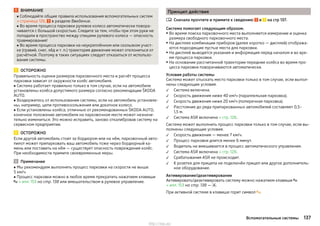 ВНИМАНИЕ
■ Соблюдайте общие правила использования вспомогательных систем
» страница 126, в разделе Введение.
■ Во время процесса парковки рулевое колесо автоматически повора-
чивается с большой скоростью. Следите за тем, чтобы при этом руки не
попадали в пространство между спицами рулевого колеса — опасность
травмирования!
■ Во время процесса парковки на неукреплённом или скользком участ-
ке (гравий, снег, лёд и т. п.) траектория движения может отклониться от
расчётной. Поэтому в таких ситуациях следует отказаться от использо-
вания системы.
ОСТОРОЖНО
Правильность оценки размеров парковочного места и расчёт процесса
парковки зависит от окружности колёс автомобиля.
■ Система работает правильно только в том случае, если на автомобиле
установлены колёса допустимого размера согласно рекомендации ŠKODA
AUTO.
■ Воздержитесь от использования системы, если на автомобиль установле-
ны, например, цепи противоскольжения или докатное колесо.
■ Если установлены колёса, отличные от рекомендованных ŠKODA AUTO,
конечное положение автомобиля на парковочном месте может незначи-
тельно измениться. Это можно исправить, заново откалибровав систему на
сервисном предприятии.
ОСТОРОЖНО
Если другой автомобиль стоит за бордюром или на нём, парковочный авто-
пилот может припарковать ваш автомобиль тоже через бордюрный ка-
мень или поставить на нём — существует опасность повреждения колёс.
При необходимости примите своевременные меры.
Примечание
■ Мы рекомендуем выполнять процесс парковки на скорости не выше
5 км/ч.
■ Процесс парковки можно в любое время прекратить нажатием клавиши
 » илл. 153 на стр. 138 или вмешательством в рулевое управление.
Принцип действия
Сначала прочтите и примите к сведению и на стр 137.
Система помогает следующим образом.
▶ Во время поиска парковочного места выполняется измерение и оценка
размера свободного парковочного места.
▶ На дисплее комбинации приборов (далее коротко — дисплей) отобража-
ются подходящие пустые места для парковки.
▶ На дисплей выводятся указания и информация перед началом и во вре-
мя процесса парковки.
▶ На основании рассчитанной траектории передние колёса во время про-
цесса парковки поворачиваются автоматически.
Условия работы системы
Система может отыскать место парковки только в том случае, если выпол-
нены следующие условия.
Система включена.
Скорость движения ниже 40 км/ч (параллельная парковка).
Скорость движения ниже 20 км/ч (поперечная парковка).
Расстояние до ряда припаркованных автомобилей составляет 0,5–
1,5 м.
Система ASR включена » стр. 128.
Система может выполнить процесс парковки только в том случае, если вы-
полнены следующие условия.
Скорость движения — менее 7 км/ч.
Процесс парковки длится менее 6 минут.
Водитель не вмешивается в процесс автоматического управления.
Система ASR включена » стр. 128.
Срабатывания ASR не происходит.
К розетке для прицепа не подключён прицеп или другое дополнитель-
ное оборудование.
Активирование/деактивирование
Активировать/деактивировать систему можно нажатием клавиши 
» илл. 153 на стр. 138 — .
При активной системе в клавише горит символ .












137Вспомогательные системы
http://vnx.su/
 