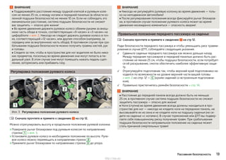 ВНИМАНИЕ
■ Поддерживайте расстояние между грудной клеткой и рулевым коле-
сом не менее 25 см, а между ногами и передней панелью (в области ко-
ленной подушки безопасности) не менее 10 см. Если не соблюдать это
минимальное расстояние, система подушек безопасности не сможет
вас защитить — опасно для жизни!
■ Во время движения держите рулевое колесо обеими руками за внеш-
нюю часть обода в точках, соответствующих «9 часам» и «3 часам» на
циферблате » илл. 2. Никогда не следует держать рулевое колесо в точ-
ке, соответствующей «12 часам», или другим способом (например, за
середину или за внутреннюю часть обода). В противном случае при сра-
батывании подушки безопасности можно получить травмы кистей, рук
и головы.
■ Следите за тем, чтобы в пространстве для ног водителя не было ника-
ких предметов, поскольку во время движения они могут попасть в пе-
дальный узел. В этом случае они могут помешать нажать педаль сцеп-
ления, затормозить или прибавить газу.
Регулировка положения рулевого колеса
Илл. 3 Регулировка положения рулевого колеса
Сначала прочтите и примите к сведению на стр 12.
Можно отрегулировать высоту и продольное положение рулевой колонки.
›Поверните рычаг блокировки под рулевым колесом по направлению
стрелки 1 » илл. 3.
›Установите рулевое колесо в необходимое положение по высоте. Руле-
вое колесо можно перемещать в направлении стрелок 2 .
›Прижмите рычаг блокировки по направлению стрелки 3 до упора.

ВНИМАНИЕ
■ Никогда не регулируйте рулевую колонку во время движения — толь-
ко на неподвижном автомобиле!
■ После регулирования положения всегда фиксируйте рычаг блокиров-
ки, в противном случае положение рулевого колеса может во время
движения неожиданно измениться — опасность аварии!
Правильное положение переднего пассажира на сиденье
Сначала прочтите и примите к сведению на стр 12.
Ради безопасности переднего пассажира и чтобы уменьшить риск травми-
рования в случае ДТП, соблюдайте следующие указания.
Сдвиньте сиденье переднего пассажира как можно дальше назад.
Между передним пассажиром и передней панелью должно быть рас-
стояние не менее 25 см, чтобы подушка безопасности, если потребует-
ся её раскрывание, смогла обеспечить наиболее эффективную защи-
ту.
Отрегулируйте подголовник так, чтобы верхний край подголовника на-
ходился по возможности на уровне верхней части вашей головы
» илл. 2 на стр. 12 — C (кроме сидений со встроенным подголовни-
ком).
Правильно пристегнитесь ремнём безопасности » стр. 14.
ВНИМАНИЕ
■ Расстояние до передней панели всегда должно быть не меньше
25 см, в противном случае система подушек безопасности не сможет
защитить пассажира — опасно для жизни!
■ Ноги (ступни) во время движения всегда должны находиться в про-
странстве для ног — никогда не кладите ноги на переднюю панель, не
высовывайте их из окна и не кладите ноги на подушку сиденья (не си-
дите на сиденье «с ногами»). В случае торможения или ДТП вы подвер-
гаете себя повышенному риску получения травм. При срабатывании
подушки безопасности неправильное положение на сиденье может
стать причиной смертельных травм!




13Пассивная безопасность
http://vnx.su/
 