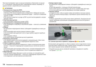 При транспортировке груза на крыше (например, в багажнике на крыше
и т. п.) возникает повышенный риск повреждения плёнки, например, от
ударов камней о закреплённый на крыше груз.
ОСТОРОЖНО
■ Лакокрасочное покрытие (ЛКП)
■ Устраняйте повреждения как можно скорее.
■ Матовые ЛКП нельзя обрабатывать полиролями и твёрдыми восками.
■ Не производите полировку в запылённой среде — опасность появления
царапин на ЛКП.
■ Не наносите средства по уходу за ЛКП на уплотнители дверей и направ-
ляющие стёкол.
■ Пластмассовые детали
■ Не используйте средства по уходу за ЛКП.
■ Хромированные и анодированные детали
■ Не производите полировку в запылённой среде — опасность появления
царапин.
■ Плёнки
Во избежание повреждения плёнок соблюдайте приведённые ниже ука-
зания.
■ Не используйте для очистки грязные тряпки и губки.
■ Не используйте для удаления снега и льда скребки и другие подобные
предметы.
■ Не полируйте плёнки.
■ Не мойте плёнки аппаратами высокого давления.
■ Резиновые уплотнения
■ Не обрабатывайте уплотнители дверей и направляющие стёкол ника-
кими средствами — опасность повреждения защитного лака.
■ Стёкла и наружные зеркала
■ Не очищайте внутреннюю поверхность стёкол остроконечными пред-
метами — опасность повреждения нагревательных нитей или нитей ан-
тенны.
■ Не используйте для протирки стёкол ткань, которой полировали кузов.
Это может привести к загрязнению стёкол и ухудшению видимости.
■ Фары/фонари
■ Не протирайте фары/фонари в сухом состоянии, не пользуйтесь для
очистки острыми предметами — опасность повреждения защитного лака
и последующего растрескивания рассеивателей.
■ Камера заднего вида
Во избежание повреждения камеры соблюдайте приведённые ниже ука-
зания.
■ Снег/лёд удаляйте с помощью тёплой/горячей воды.
■ Ни в коем случае не пользуйтесь для мытья струями воды или пара.
■ Не используйте для очистки абразивные чистящие средства.
■ Личинки замков
■ Следите за тем, чтобы во время мойки автомобиля в личинки замков
попало как можно меньше воды, в противном случае личинки могут за-
мёрзнуть.
■ Колёса
■ Сильно загрязнённые колёса могут иметь дисбаланс. В результате воз-
никают вибрации, угрожающие преждевременным износом рулевого
управления.
Очистка стёкол от снега и льда
Илл. 188
Местонахождение скребка,
снятие скребка
Сначала прочтите и примите к сведению и на стр 174.
Использовать для удаления со стёкол и зеркал снега и льда можно только
пластмассовые скребки для льда. Скребок может находиться на внутрен-
ней стороне крышки лючка заливной горловины.
›Откройте крышку лючка заливной горловины и выдвиньте скребок
по стрелке » илл. 188. 

176 Указания по использованию
http://vnx.su/
 