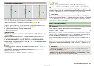 Проверка уровня и доливка
Илл. 197 Варианты маслоизмерительного щупа
Сначала прочтите и примите к сведению и на стр 186.
Проверку уровня и доливку масла производите при следующих условиях.
Автомобиль стоит на горизонтальной поверхности.
Двигатель прогрет до рабочей температуры.
Двигатель выключен.
Проверка уровня
›Подождите несколько минут, пока моторное масло стечёт обратно в мас-
ляный поддон.
›Извлеките маслоизмерительный щуп и вытрите его чистой ветошью.
›Вставьте маслоизмерительный щуп до упора и снова извлеките его.
›Считайте уровень масла и снова вставьте маслоизмерительный щуп.
Уровень масла должен находиться в зоне A » илл. 197. Если уровень масла
ниже зоны A , долейте масло.
Доливка
›Открутите крышку отверстия для заливки моторного масла C » илл. 195
на стр. 185.
›Залить масло рекомендованной марки порциями по 0,5 л » стр. 186.
›Проверьте уровень масла.
›Аккуратно закрутите крышку заливного отверстия.




ОСТОРОЖНО
■ Уровень масла ни в коем случае не должен быть выше зоны A
» илл. 197 — опасность повреждения системы выпуска отработавших га-
зов.
■ Если возможность залить моторное масло отсутствует или уровень масла
находится выше зоны A ,  дальнейшее движение запрещено! Заглушите
двигатель и обратитесь за помощью на сервисное предприятие.
Примечание
При слишком низком уровне моторного масла в комбинации приборов за-
горается контрольная лампа  и появляется соответствующее сообщение
» стр. 39. Несмотря на это, мы рекомендуем регулярно проверять уровень
масла маслоизмерительным щупом.
Охлаждающая жидкость
 Введение
В этой главе вы найдёте сведения по следующим темам:
Проверка уровня и доливка 188
Охлаждающая жидкость обеспечивает охлаждение двигателя. Она пред-
ставляет собой смесь воды и концентрата с присадками, защищающими
систему охлаждения от коррозии и известковых отложений.
Доля концентрата в охлаждающей жидкости должна составлять от 40 до
60 %.
Правильность соотношения воды и антифриза при необходимости можно
проверить на сервисном предприятии, а если требуется, и довести его до
нормы.
ВНИМАНИЕ
■ При выполнении работ в моторном отсеке необходимо выполнять
следующие указания » стр. 183.
■ Никогда не открывайте крышку расширительного бачка ОЖ на горя-
чем двигателе. Система охлаждения находится под давлением — опас-
ность ожога брызгами охлаждающей жидкости! 
187Проверка и дозаправка
http://vnx.su/
 