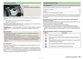 Тормозная жидкость
Илл. 199
Бачок для тормозной жидкости
Проверку уровня тормозной жидкости производите при следующих усло-
виях.
Автомобиль стоит на горизонтальной поверхности.
Двигатель выключен.
Проверка уровня тормозной жидкости — уровень жидкости должен нахо-
диться между отметками «min.» и «max.» » илл. 199.
Спецификация — тормозная жидкость должна соответствовать стандарту
VW 501 14 (этот стандарт отвечает требованиям стандарта FMVSS 116
DOT4).
ВНИМАНИЕ
■ При выполнении работ в моторном отсеке необходимо выполнять
следующие указания » стр. 183.
■ Если уровень тормозной жидкости заметно снижается за короткое
время или падает ниже отметки «min.» » илл. 199, это может говорить о
негерметичности тормозной системы.  Дальнейшее движение запре-
щено — опасность ДТП! Обратитесь за помощью на сервисное пред-
приятие.
Примечание
■ Замена тормозной жидкости производится в рамках предписанного ин-
спекционного сервиса.
■ При слишком низком уровне тормозной жидкости в комбинации прибо-
ров загорается контрольная лампа  и появляется соответствующее сооб-
щение » стр. 33. Тем не менее рекомендуем, регулярно проверять уровень
тормозной жидкости непосредственно в бачке.


Аккумуляторная батарея
 Введение
В этой главе вы найдёте сведения по следующим темам:
Проверка состояния 190
Зарядка 191
Отсоединение/подсоединение и замена 191
Аккумуляторная батарея автомобиля является источником электроэнергии
для пуска двигателя, а также для питания электрических потребителей ав-
томобиля.
Автоматическое отключение потребителей: защита аккумуляторной
батареи от разрядки
При слишком сильной нагрузке на аккумуляторную батарею бортовая сеть
пытается воспрепятствовать её разряду.
▶ Повышением частоты вращения холостого хода.
▶ Ограничением мощности некоторых потребителей электроэнергии.
▶ Посредством отключения некоторых потребителей электроэнергии (на-
пример, подогрев сидений, обогрев заднего стекла) на необходимое вре-
мя.
Предупреждающие символы на аккумуляторной батарее
Символ Значение
 Работать в защитных очках!

Электролит очень едкий. Всегда надевайте защитные перчат-
ки и очки!

Не допускайте огня, искр, открытого пламени и не курите вбли-
зи аккумуляторной батареи!
 При зарядке АКБ выделяется гремучая смесь газов!
 Не подпускайте к аккумуляторной батарее детей! 
189Проверка и дозаправка
http://vnx.su/
 