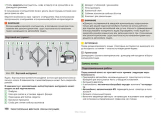 ›Чтобы закрепить огнетушитель, снова вставьте его в кронштейн и за-
фиксируйте ремнями.
О пользовании огнетушителем можно узнать из инструкции, которая нахо-
дится прямо на нём.
Обратите внимание на срок годности огнетушителя. При использовании
просроченного огнетушителя его нормальная работа не гарантируется.
ВНИМАНИЕ
Всегда надёжно крепите огнетушитель: в противном случае при столк-
новении или резком торможении существует опасность нанесения
травм находящимся в автомобиле людям.
Бортовой инструмент
Илл. 206 Бортовой инструмент
Ящик с бортовым инструментом находится в отсеке для докатного или за-
пасного колеса. В зависимости от комплектации он может быть закреплён
ремнём.
В зависимости от комплектации в набор бортового инструмента может
входить не всё перечисленное.
Отвёртка
Ключ для снятия и установки заднего фонаря
Переходник для болтов-секреток
Буксирная проушина
Скоба для снятия колёсных колпаков
1
2
3
4
5
Домкрат с табличкой с указаниями
Ручка домкрата
Баллонный ключ
Съёмник колпачков колёсных болтов
Комплект для ремонта шин
ВНИМАНИЕ
■ Домкрат, поставляемый в заводской комплектации, предназначен
только для вашей модели автомобиля. Поэтому не используйте его
для подъёма других автомобилей или грузов: опасность травмирования!
■ Всегда убирайте инструмент в ящик и проверяйте, чтобы ящик был
закреплён ремнём на докатном или запасном колесе: при столкновении
или резком торможении существует опасность нанесения травм нахо-
дящимся в автомобиле людям.
ОСТОРОЖНО
Перед укладкой домкрата в ящик с бортовым инструментом выверните его
до исходного состояния — опасность повреждения ящика.
Примечание
Декларация о соответствии приложена к домкрату или находится в борто-
вой документации.
Замена колеса
Подготовительные работы
Перед заменой колеса на проезжей части примите следующие меры
безопасности.
›Припаркуйте автомобиль как можно дальше от транспортного потока.
Выберите для этого ровное место с твёрдым основанием.
›Заглушите двигатель.
›У автомобиля с механической коробкой передач включите 1-ю переда-
чу.
›Автомобили с автоматической КП: переведите рычаг селектора в поло-
жение P.
›Затяните стояночный тормоз.
›Включите аварийную световую сигнализацию и выставите знак аварий-
ной остановки на предписанном правилами расстоянии. 
6
7
8
9
10
198 Самостоятельные действия в сложных ситуациях
http://vnx.su/
 