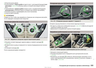 ›Отпустите ручку двери.
›В автомобилях с левым рулём вставьте ключ с раскладной бородкой коп-
ками вверх » илл. 221 в личинку замка и отоприте или заприте автомо-
биль.
›У автомобилей с правым рулём вставьте ключ с выдвижной бородкой,
кнопками вниз, в личинку замка и отоприте или заприте автомобиль.
›Потяните за ручку и удерживайте её в этом положении.
›Снова вставьте крышку.
ОСТОРОЖНО
Следите за тем, чтобы при аварийном отпирании или запирании автомоби-
ля не повредить лакокрасочное покрытие.
Запирание двери без личинки замка
Илл. 222 Аварийное запирание задняя левая/правая дверь
›Откройте соответствующую заднюю дверь и снимите накладку A
» илл. 222.
›Вставьте ключ в шлиц и поверните по стрелке (подпружиненное положе-
ние).
›Установите накладку А .
После закрывания дверь запирается.
Отпирание крышки багажного отсека
Илл. 223 Отпирание крышки: вариант 1 / вариант 2
Отпереть крышку багажного отсека можно вручную изнутри.
›Вставьте в отверстие в облицовке крышки » илл. 223 отвёртку или другой
подобный предмет до упора.
›Движением в направлении стрелки отоприте дверь.
Аварийная разблокировка рычага селектора
Илл. 224 Снятие крышки / разблокировка рычага селектора
›Затяните стояночный тормоз.
›Откройте вещевой отсек в передней части центральной консоли
» стр. 86.
›Возьмитесь за накладку А в области, обозначенной стрелками, и осто-
рожно приподнимите её в направлении стрелки 1 вначале спереди, а
затем сзади » илл. 224. 
209Оснащение для экстренных случаев и самопомощь
http://vnx.su/
 