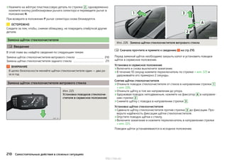 ›Нажмите на жёлтую пластмассовую деталь по стрелке 2 , одновременно
нажмите кнопку разблокировки рычага селектора и переведите рычаг в
положение N.
При возврате в положение P рычаг селектора снова блокируется.
ОСТОРОЖНО
Следите за тем, чтобы, снимая облицовку, не повредить отвёрткой другие
детали.
Замена щёток стеклоочистителя
 Введение
В этой главе вы найдёте сведения по следующим темам:
Замена щёток стеклоочистителя ветрового стекла 210
Замена щётки стеклоочистителя заднего стекла 211
ВНИМАНИЕ
В целях безопасности меняйте щётки стеклоочистителя один — два ра-
за в год.
Замена щёток стеклоочистителя ветрового стекла
Илл. 225
Установка поводков стеклоочи-
стителя в сервисное положение
Илл. 226 Замена щётки стеклоочистителя ветрового стекла
Сначала прочтите и примите к сведению на стр 210.
Перед заменой щёток необходимо закрыть капот и установить поводки
щёток в сервисное положение.
Установка в сервисное положение
›Включите и снова выключите зажигание.
›В течение 10 секунд нажмите переключатель по стрелке » илл. 225 и
удерживайте его примерно 2 секунды.
Снятие щётки стеклоочистителя
›Откиньте поводок стеклоочистителя от стекла в направлении стрелки 1
» илл. 226.
›Откиньте щётку в том же направлении до упора.
›Удерживая поводок неподвижным, нажмите на фиксатор A в направле-
нии стрелки 2 .
›Снимите щётку с поводка в направлении стрелки 3 .
Установка щётки стеклоочистителя
›Сдвиньте щётку стеклоочистителя против стрелки 3 до фиксации. Про-
верьте надёжность фиксации щётки стеклоочистителя.
›Опустите поводок щётки к стеклу.
›Включите зажигание и нажмите переключатель в направлении стрелки
» илл. 225.
Поводки щёток устанавливаются в исходное положение.

210 Самостоятельные действия в сложных ситуациях
http://vnx.su/
 