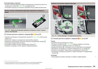 Установка фары и крышки
›Вставьте противотуманную фару в направлении, противоположном на-
правлению стрелки 3 » илл. 239, и прикрутите её.
›Установите крышку и осторожно прижмите её до надёжной фиксации.
Замена лампы накаливания фонаря подсветки номерного
знака
Илл. 240 Извлечение фонаря подсветки номерного знака / замена
лампы накаливания
Сначала прочтите и примите к сведению и на стр 215.
›Нажмите на фонарь в направлении стрелки 1 » илл. 240, чтобы высво-
бодить его.
›Отклоните плафон в направлении стрелки 2 и снимите.
›Извлеките неисправную лампу из патрона в направлении стрелки 3 .
›Установите новую лампу в патрон.
›Установите плафон против направления стрелки 1 .
›Нажмите на фонарь, чтобы пружина зафиксировалась.

Снятие и установка заднего фонаря
Илл. 241 Снятие фонаря / отсоединение разъёма
Сначала прочтите и примите к сведению и на стр 215.
Снятие
›Откройте крышку багажного отсека.
›Вставьте в отверстие A 1)
» илл. 241 съёмник колёсных колпаков.
›Снимите крышку, потянув за крюк по стрелке 1 .
›Выверните винты В с помощью ключа из бортового инструмента.
›Возьмитесь за фонарь и осторожно извлеките его по стрелке 2 .
›Сожмите на разъёме 2)
фиксаторы в направлении стрелок 3 .
›Осторожно отсоедините разъём от заднего фонаря по направлению
стрелки 4 .
Установка
›Подсоедините разъём к фонарю и надёжно зафиксируйте. 

1) Положение отверстия может отличаться в зависимости от комплектации автомобиля.
2) Форма разъёма может отличаться в зависимости от комплектации автомобиля.
219Предохранители и лампы накаливания
http://vnx.su/
 