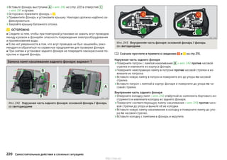 ›Вставьте фонарь выступами A » илл. 242 на стр. 220 в отверстия C
» илл. 241 в кузове.
›Осторожно прижмите фонарь » .
›Привинтите фонарь и установите крышку. Накладка должна надёжно за-
фиксироваться.
›Закройте крышку багажного отсека.
ОСТОРОЖНО
■ Следите за тем, чтобы при повторной установке не зажать жгут проводов
между кузовом и фонарём: опасность повреждения электрооборудования
и проникновения воды.
■ Если нет уверенности в том, что жгут проводов не был защемлён, реко-
мендуется обратиться на сервисное предприятие для проверки фонаря.
■ При снятии и установке заднего фонаря не повредите лакокрасочное по-
крытие и задний фонарь.
Замена ламп накаливания заднего фонаря: вариант 1
Илл. 242 Наружная часть заднего фонаря: основной фонарь / фонарь
со светодиодами
Илл. 243 Внутренняя часть фонаря: основной фонарь / фонарь
со светодиодами
Сначала прочтите и примите к сведению и на стр 215.
Наружная часть заднего фонаря
›Поверните патрон с лампой накаливания B » илл. 242 против часовой
стрелки и извлеките из корпуса фонаря.
›Поверните неисправную лампу в патроне против часовой стрелки и из-
влеките из патрона.
›Вставьте новую лампу в патрон и поверните его до упора по часовой
стрелке.
›Вставьте патрон с лампой в корпус фонаря и поверните до упора по ча-
совой стрелке.
Внутренняя часть заднего фонаря
›Отверните колодку ламп » илл. 242 отвёрткой из комплекта бортового ин-
струмента и извлеките колодку из заднего фонаря.
›Поверните соответствующую лампу накаливания » илл. 243 против часо-
вой стрелки до упора и выньте её из колодки.
›Вставьте новую лампу накаливания в колодку и поверните лампу до упо-
ра по часовой стрелке.
›Вставьте колодку с лампами в фонарь и вкрутите.

220 Самостоятельные действия в сложных ситуациях
http://vnx.su/
 