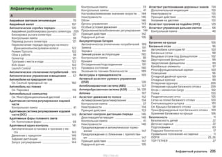 Алфавитный указатель
А
Аварийная световая сигнализация 70
Аварийный жилет 197
Автоматическая коробка передач 120
Аварийная разблокировка рычага селектора 209
Блокировка рычага селектора 121
Контрольная лампа 38
Перевод рычага селектора 121
Переключение передач вручную на много-
функциональном рулевом колесе 122
Режим Tiptronic 122
Сбои в работе 38
Селектор 121
Трогание с места и езда 122
Kick-down 122
Launch Control 123
Автоматическое отключение потребителей 189
Автоматическое управление освещением 67
Автомобили на природном газе
См. Сжатый природный газ 182
Автомобиль на стоянке
См. Парковка 119
Автомобильный компьютер
См. Многофункциональный дисплей 44
Адаптивная система регулирования ходовой
части
Контрольная лампа 41
Адаптивная система регулирования ходовой
части (DCC) 149
Адаптивные фары головного света
См. Ксеноновые фары 68
Адаптивный круиз-контроль 141
Автоматическая остановка и трогание с ме-
ста 143
Движение с прицепом 146
Задание дистанции 145
Запуск регулирования 144
Контрольная лампа 33
Контрольные лампы 41
Настройка/изменение значения скорости 144
Неисправности 146
Обгон 146
Органы управления 143
Особые условия движения 145
Прерывание/возобновление регулирования 144
Принцип действия 142
Радарный датчик 126
Аккумуляторная батарея
Автоматическое отключение потребителей 189
Замена 191
Зарядка 191
Зимний режим эксплуатации 190
Контрольная лампа 38
Крышка 190
Отсоединение/подсоединение 191
Проверка состояния 190
Указания по технике безопасности 189
Аксессуары и принадлежности 169
Активный ассистент рулевого управления
(DSR) 128
Антиблокировочная система (ABS) 127
Антипробуксовочная система (ASR) 34, 128
Аптечка 197
Ассистент движения по полосе 152
Активирование/деактивирование 154
Контрольная лампа 37
Неисправности 154
Принцип действия 153
Ассистент контроля дистанции спереди 146
Деактивация/активация 148
Контрольная лампа 41
Неисправности 148
Предупреждение и автоматическое тормо-
жение 147
Предупреждение о сближении с препятстви-
ем 147
Принцип действия 147
Радарный датчик 126
Ассистент распознавания дорожных знаков 154
Дополнительная индикация 155
Неисправности 155
Принцип действия 155
Указания на дисплее 155
Ассистент трогания на подъёме (HHC) 129
Ассистент управления дальним светом 68
Контрольная лампа 40
Б
Багажник на крыше 106
Багажный отсек 96
Автомобили категории N1 103
Багажные сетки 98
Вещевые отсеки под фальшполом 102
Двусторонний фальшпол 99
Закрепление фальшпола 99
Крепёжные элементы 97
Многофункциональный карман 103
Освещение 96
Откидной двойной крючок 99
Откидные крючки 99
Отпирание вручную 209
Отпирание крышки багажного отсека 209
Отсек с элементом Cargo 102
Полка 100
Разделительная сетка 105
Сетка на полке багажного отсека 100
Сматывающаяся шторка 101
См. Крышка багажного отсека 58
Трансформируемый пол багажного отсека 103
Хранение багажника на крыше 106
Безопасность 11
Безопасность детей 22
Детские сиденья 22
Подголовники 83
Подушки безопасности 17
Правильное положение на сиденье 11
ISOFIX 25, 26
TOP TETHER 27
235Алфавитный указатель
http://vnx.su/
 