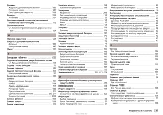 Доливка
Жидкость для стеклоомывателя 185
Моторное масло 187
Охлаждающая жидкость 188
Домкрат 198
Установка 201
Дополнительный отопитель (автономное
отопление и вентиляция) 112
Дорожные знаки
См. Ассистент распознавания дорожных зна-
ков 154
Ж
Жалюзи радиатора 124
Жидкость для стеклоомывателя
Доливка 185
Контрольная лампа 40
Жилет 197
З
Заводская табличка 222
Задержка запирания двери багажного отсека
См. Крышка багажного отсека 58
Заднее стекло: обогрев 73
Задние сиденья 82
Задний противотуманный фонарь 69
Контрольная лампа 35
Зажим для парковочного талона 85
Замена
Аккумуляторная батарея 191
Колёса 198
Лампы накаливания 215
Моторное масло 185
Предохранители 211
Щётки стеклоочистителя 210, 211
Элемент питания 208
Замена деталей 169
Замена колеса 198
Замок зажигания 115
Запасное колесо 194
Извлечение/убирание 199
Запирание
Аварийное 209
Дистанционное управление 53
Индивидуальные настройки 55
Клавиша центрального замка 54
Ключ 52
KESSY 53
Заправка 179
Топливо 179
Зарядка аккумуляторной батареи 191
Защита компонентов 170
Звуковой сигнал 29
Зеркала 76
Косметические 73
Зеркала заднего вида 76
Зимние шины 195
Зимний режим эксплуатации 195
Аккумуляторная батарея 190
Всесезонные шины 195
Дизельное топливо 181
Зимние шины 195
Цепи противоскольжения 195
Знак аварийной остановки 197
Значения вредных выбросов 225
Значения массы 222, 223, 224
И
Идентификационный номер транспортного
средства (VIN) 222
Иммобилайзер 114
Индекс скорости 194
Индикатор контроля давления в шинах
См. Система контроля давления в шинах 156
Индикация
Выбор передачи 43
Запас бензина / дизельного топлива 31
Запас природного газа 31
Индикация сторон света 42
Межсервисный интервал 48
Инерционные катушки ремней безопасности 16
Инструмент 198
Интервалы технического обслуживания 171
Информационная система 42
Дисплей MAXI DOT 46
Индикатор межсервисных интервалов 48
Многофункциональный дисплей 44
Предупреждение о незакрытых дверях 42
Рекомендации по экономичному вождению 42
Рекомендация по выбору передачи 43
Самодиагностика 42
Секундомер 47
Таймер 47
К
Камера
См. Камера заднего вида 134
Камера заднего вида 134
Вспомогательная разметка 136
Экранные кнопки 136
Камера заднего хода
Принцип действия 135
Капот
Закрывание 184
Открывание 184
Карманы 91
Клавиша центрального замка 54
Клавиша CAR
См. Infotainment 7
Клавиша MODE
См. Режим движения 148
Клавиши в двери
Электрические стеклоподъёмники 61
Климатическая установка 108
Дефлекторы системы вентиляции 111
Климатическая установка с ручным управле-
нием 108
237Алфавитный указатель
http://vnx.su/
 
