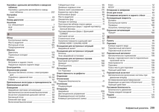 Наклейка с данными автомобиля и заводская
табличка
Наклейка с данными автомобиля и завод-
ская табличка 222
Настройка
Время 43
Номер двигателя 222
Носители
См. Infotainment 7
AUX 87
USB 87
О
Обзор 72
Контрольные лампы 32
Место водителя 29
Моторный отсек 185
Предохранители 211
Обкатка
Двигатель 123
Тормозные колодки 118
Шины 192
Обогрев
Ветровое и заднее стекло 73
Наружные зеркала заднего вида 77
Огнетушитель 197
Ограничение усилия
Крышка багажного отсека с электроприво-
дом 58
Подъёмно-сдвижной люк 63, 64
Стёкла 62
Оригинальные аксессуары и принадлежности 170
Оригинальные детали 170
Освещение 65
Аварийная световая сигнализация 70
Автоматическое включение/выключение 67
Ассистент управления дальним светом 68
Багажный отсек 96
Ближний свет фар 66
Включение/выключение 66
Габаритные огни 66
Дневные ходовые огни 66
Замена ламп накаливания 215
Корректор света фар 66
Ксеноновые фары 68
Место водителя 71
Омыватель фар 76
Поездка за границу 71
Пространство вблизи порога двери 71
Противотуманные фары / задний противоту-
манный фонарь 69
Противотуманные фары с функцией
CORNER 70
Световой сигнал 67
Стояночные огни 70
Указатели поворота и дальний свет 67
COMING HOME / LEAVING HOME 70
Оснащение для экстренных ситуаций
Аварийный жилет 197
Оснащение для экстренных ситуаций
Аптечка 197
Знак аварийной остановки 197
Оснащение для экстренных случаев
Бортовой инструмент 198
Домкрат 198
Огнетушитель 197
Остановка
См. Парковка 119
Ответственность за дефекты 5
Отделения 85
Отключение
Подушки безопасности 21
Отопление
Рециркуляция 110
Отпирание
Аварийное 208
Дистанционное управление 53
Индивидуальные настройки 55
Клавиша центрального замка 54
Ключ 52
KESSY 53
Отпирание и запирание 52
Отсек для очков 89
Оттаивание ветрового и заднего стёкол 73
Охлаждающая жидкость 187
Доливка 188
Контрольная лампа 38
Проверка 188
Указатель температуры 31
Охранная сигнализация 56
Прицеп 168
П
Память 46
Парковка 119
Камера заднего вида 134
Парковочный автопилот 136
Парковочный ассистент 131
Парковочный автопилот 136
Автоматическое торможение 139
Выезд с парковочного места параллельно
проезжей части 139
Неисправности 139
Парковка 138
Поиск места для парковки 138
Принцип действия 137
Парковочный ассистент 131
Автоматическое включение системы при
движении вперёд 134
Активирование/деактивирование 134
Индикация на дисплее Infotainment 133
Принцип действия 132
Пассивная безопасность 11
Безопасность движения 11
Перед каждой поездкой 11
Педали 120
Коврики 120
239Алфавитный указатель
http://vnx.su/
 