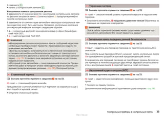▶ спидометр 3 ;
▶ панель с контрольными лампами 5 .
Контрольные лампы в центральном дисплее
В зависимости от значения вместе с некоторыми контрольными лампами
на дисплее загорается лампа  (опасность) или  (предупреждение) на
панели контрольных ламп.
В зависимости от комплектации автомобиля некоторые контрольные лам-
пы на дисплее могут быть цветными. Например, контрольная лампа для
охлаждающей жидкости выглядит следующим образом:
▶  — сегментный дисплей / монохроматический («чёрно-белый») дис-
плей MAXI DOT;
▶ — цветной дисплей MAXI DOT.
ВНИМАНИЕ
■ Игнорирование сигналов контрольных ламп и сообщений на дисплее
комбинации приборов может привести к травмированию людей и по-
вреждению автомобиля.
■ Если вы вынуждены остановиться из-за технической неисправности,
остановите автомобиль на безопасном расстоянии от транспортного
потока, выключите двигатель и включите аварийную световую сигнали-
зацию » стр. 70. Установите знак аварийной остановки на расстоянии,
предписанном правилами.
■ Моторный отсек автомобиля — зона повышенной опасности. При вы-
полнении работ в моторном отсеке необходимо строго выполнять сле-
дующие предупреждающие указания » стр. 183, Моторный отсек.
 Стояночный тормоз
Сначала прочтите и примите к сведению на стр 33.
 горит — стояночный тормоз включён.
При движении с затянутым стояночным тормозом со скоростью выше 5
км/ч подаётся звуковой сигнал.
▶Отпустите стояночный тормоз.

 Тормозная система
Сначала прочтите и примите к сведению на стр 33.
 горит — слишком низкий уровень тормозной жидкости в гидросистеме
тормозов.
▶Остановите автомобиль,  продолжать движение нельзя! Обратитесь за
помощью на сервисное предприятие.
ВНИМАНИЕ
Сбой в работе тормозной системы может существенно удлинить тор-
мозной путь автомобиля! Это может привести к аварии!
 Сигнальная лампа передних ремней безопасности
Сначала прочтите и примите к сведению на стр 33.
 горит — водитель или передний пассажир не пристегнули ремень без-
опасности.
При скорости выше примерно 30 км/ч начинает мигать контрольная лампа
 и одновременно раздаётся звуковой предупреждающий сигнал.
Если водитель или передний пассажир не пристёгивает ремень безопасно-
сти примерно в течение следующих двух минут, звуковой сигнал выключа-
ется, а контрольная лампа  перестаёт мигать и горит постоянно.
 Адаптивный круиз-контроль (ACC)
Сначала прочтите и примите к сведению на стр 33.
 горит — недостаточное замедление с помощью адаптивного круиз-кон-
троля.
▶ Нажмите на педаль тормоза.
Дополнительная информация об адаптивном круиз-контроле » стр. 141.



33Контрольные приборы и контрольные лампы
http://vnx.su/
 