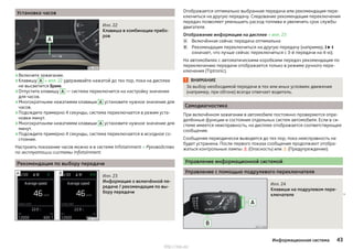 Установка часов
Илл. 22
Клавиша в комбинации прибо-
ров
›Включите зажигание.
›Клавишу A » илл. 22 удерживайте нажатой до тех пор, пока на дисплее
не высветится Время.
›Отпустите клавишу А — система переключится на настройку значения
для часов.
›Многократными нажатиями клавиши А установите нужное значение для
часов.
›Подождите примерно 4 секунды, система переключается в режим уста-
новки минут.
›Многократными нажатиями клавиши А установите нужное значение для
минут.
›Подождите примерно 4 секунды, система переключается в исходное со-
стояние.
Настроить показание часов можно и в системе Infotainment » Руководство
по эксплуатации системы Infotainment.
Рекомендация по выбору передачи
Илл. 23
Информация о включённой пе-
редаче / рекомендация по вы-
бору передачи
Отображается оптимально выбранная передача или рекомендация пере-
ключиться на другую передачу. Следование рекомендации переключения
передач позволяет уменьшить расход топлива и увеличить срок службы
двигателя.
Отображение информации на дисплее » илл. 23
Включённая сейчас передача оптимальна
Рекомендация переключиться на другую передачу (например,   
означает, что лучше сейчас переключиться с 3-й передачи на 4-ю).
На автомобилях с автоматическими коробками передач рекомендация по
переключению передачи отображается только в режиме ручного пере-
ключения (Tiptronic).
ВНИМАНИЕ
За выбор необходимой передачи в тех или иных условиях движения
(например, при обгоне) всегда отвечает водитель.
Самодиагностика
При включённом зажигании в автомобиле постоянно проверяются опре-
делённые функции и состояния отдельных систем автомобиля. Если в си-
стеме имеется неисправность, на дисплее отображается соответствующее
сообщение.
Сообщения периодически выводятся до тех пор, пока неисправность не
будет устранена. После первого показа сообщения продолжают отобра-
жаться контрольные лампы  (Опасность) или  (Предупреждение).
Управление информационной системой
Управление с помощью подрулевого переключателя
Илл. 24
Клавиши на подрулевом пере-
ключателе 


43Информационная система
http://vnx.su/
 