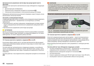 Автоматическое управление светом фар при дожде (далее просто
функция)
Ближний свет включается автоматически когда соблюдаются следующие
условия:
Данная функция активирована.
Переключатель освещения находится в положении .
Стеклоочиститель ветрового стекла включён дольше 30 секунд.
Освещение автоматически выключается примерно через 4 минуты после
выключения стеклоочистителей.
Настройка, активация/деактивация
Следующие функции можно настроить или активировать/деактивировать
в системе Infotainment » Руководство по эксплуатации системы
Infotainment.
▶Чувствительность датчика освещения, определяющего условия окружа-
ющего освещения для автоматического управления освещением авто-
мобиля
▶ Автоматическое управление светом фар при дожде
ОСТОРОЖНО
Датчик, установленный под ветровым стеклом в кронштейне на внутрен-
нем зеркале заднего вида, реагирует на ухудшение видимости. Не закры-
вайте датчик: это может нарушить работу системы.
Ксеноновые фары
Сначала прочтите и примите к сведению на стр 65.
Ксеноновые фары (далее просто система) автоматически обеспечивают
наилучшую возможную форму светового конуса фар в соответствии с дан-
ными движения.
Система работает автоматически в следующих режимах: в населённом
пункте, за пределами населённого пункта, автомагистраль, дождь, туман,
адаптация направления света фар к освещённости дорожного полотна в
поворотах.
Система работает, пока переключатель освещения находится в положении
.




ВНИМАНИЕ
В случае неисправности системы фары автоматически устанавливают-
ся в аварийное положение, предотвращающее ослепление водителей
встречного транспорта. Вследствие этого длина световых пучков фар
перед автомобилем уменьшается. Обратитесь за помощью на сервис-
ное предприятие.
Ассистент управления дальним светом (Light Assist)
Илл. 47 Смотровое окошко датчика ассистента управления дальним
светом / включение и выключение системы
Сначала прочтите и примите к сведению на стр 65.
Ассистент управления дальним светом (далее — просто система) включа-
ет/выключает дальний свет автоматически, в соответствии с существую-
щими условиями транспортной (другие автомобили) и окружающей обста-
новки (например, проезд освещённых населённых пунктов).
Включение/выключение дальнего света управляется с помощью датчика
» илл. 47.
Система работает при соблюдении следующих условий.
Система активирована в Infotainment » Руководство по эксплуатации
информационно-командной системы Infotainment.
Переключатель освещения находится в положении .
Система включена.
Скорость движения превышает 60 км/ч (для некоторых стран 40 км/ч).
На ветровом стекле нет загрязнений в области окна датчика. 






68 Управление
http://vnx.su/
 