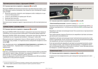 Противотуманные фары с функцией CORNER
Сначала прочтите и примите к сведению на стр 65.
Функция CORNER автоматически включает противотуманную фару с соот-
ветствующей стороны (например, при повороте) при соблюдении следую-
щих условий.
Включён указатель поворота, или передние колёса повёрнуты на до-
статочно большой угол 1)
.
Скорость автомобиля не превышает 40 км/ч.
Ближний свет включён.
Противотуманные фары выключены.
При включении передачи заднего хода включаются обе противотуманные
фары.
COMING HOME / LEAVING HOME
Сначала прочтите и примите к сведению на стр 65.
Функция COMING HOME обеспечивает освещение пространства перед ав-
томобилем после выключения зажигания и открывания двери водителя.
Функция LEAVING HOME обеспечивает освещение пространства перед ав-
томобилем после отпирания автомобиля с помощью с пульта ДУ.
Функция включает освещение только в тёмное время суток/при плохом
освещении, при условии, что переключатель освещения находится в поло-
жении .
Обе этих функции можно активировать/деактивировать и настроить в си-
стеме Infotainment » Руководство по эксплуатации системы
Infotainment.
ОСТОРОЖНО
■ Датчик, установленный под ветровым стеклом в кронштейне на внутрен-
нем зеркале заднего вида, реагирует на ухудшение видимости. Не закры-
вайте датчик: это может нарушить работу системы.
■ Если эта функция остаётся постоянно активированной, АКБ автомобиля
подвергается повышенной нагрузке.






Аварийная световая сигнализация
Илл. 49
Клавиша аварийной световой
сигнализации
Сначала прочтите и примите к сведению на стр 65.
›Включение/выключение: нажмите клавишу  » илл. 49.
При включении мигают все указатели поворота и контрольная лампа  в
клавише одновременно с контрольными лампами   в комбинации при-
боров.
Аварийная световая сигнализация может быть включена и при выключен-
ном зажигании.
При срабатывании подушки безопасности аварийная световая сигнализа-
ция включается автоматически.
Аварийная световая сигнализация может автоматически включиться при
резком торможении. После начала разгона или при возобновлении движе-
ния аварийная световая сигнализация отключается.
Если при включённой аварийной световой сигнализации включить указа-
тель поворота (напр., при повороте при буксировке), то аварийная свето-
вая сигнализация временно отключается и мигают только фонари указате-
ля поворота с соответствующей стороны.
Стояночные огни
Сначала прочтите и примите к сведению на стр 65.
Стояночные огни предназначены для освещения припаркованного авто-
мобиля. 


1) В случае противоречия в управлении (например, передние колёса поворачиваются влево при
включённых правых указателях поворота) приоритет отдаётся указателям поворота.
70 Управление
http://vnx.su/
 