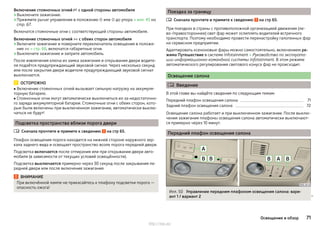 Включение стояночных огней  с одной стороны автомобиля
›Выключите зажигание.
›Прижмите рычаг управления в положение  или  до упора » илл. 45 на
стр. 67.
Включатся стояночные огни с соответствующей стороны автомобиля.
Включение стояночных огней  с обеих сторон автомобиля
›Включите зажигание и поверните переключатель освещения в положе-
ние  » стр. 66, включатся габаритные огни.
›Выключите зажигание и заприте автомобиль.
После извлечения ключа из замка зажигания и открывания двери водите-
ля подаётся предупреждающий звуковой сигнал. Через несколько секунд
или после закрытия двери водителя предупреждающий звуковой сигнал
выключается.
ОСТОРОЖНО
■ Включение стояночных огней вызывает сильную нагрузку на аккумуля-
торную батарею.
■ Стояночные огни могут автоматически выключиться из-за недостаточно-
го заряда аккумуляторной батареи. Стояночные огни с обеих сторон, кото-
рые были включены при выключенном зажигании, автоматически выклю-
чаться не будут!
Подсветка пространства вблизи порога двери
Сначала прочтите и примите к сведению на стр 65.
Плафон освещения порога находится на нижней стороне наружного зер-
кала заднего вида и освещает пространство возле порога передней двери.
Подсветка включается после отпирания или при открывании двери авто-
мобиля (в зависимости от текущих условий освещённости).
Подсветка выключается примерно через 30 секунд после закрывания пе-
редней двери или после включения зажигания.
ВНИМАНИЕ
При включённой лампе не прикасайтесь к плафону подсветки порога —
опасность ожога!

Поездка за границу
Сначала прочтите и примите к сведению на стр 65.
При поездках в страны с противоположной организацией движения (ле-
во-/правостороннее) свет фар может ослеплять водителей встречного
транспорта. Поэтому необходимо провести перенастройку галогенных фар
на сервисном предприятии.
Адаптировать ксеноновые фары можно самостоятельно, включением ре-
жима Путешествие в системе Infotainment » Руководство по эксплуата-
ции информационно-командной системы Infotainment. В этом режиме
автоматического регулирования светового конуса фар не происходит.
Освещение салона
 Введение
В этой главе вы найдёте сведения по следующим темам:
Передний плафон освещения салона 71
Задний плафон освещения салона 72
Освещение салона работает и при выключенном зажигании. После выклю-
чения зажигания плафоны освещения салона автоматически выключают-
ся примерно через 10 минут.
Передний плафон освещения салона
Илл. 50 Управление передним плафоном освещения салона: вари-
ант 1 / вариант 2 

71Освещение и обзор
http://vnx.su/
 