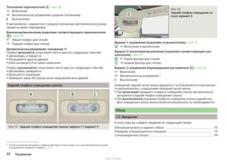 Положение переключателя A » илл. 50
Включение
Автоматическое управление (среднее положение)
Выключение
В автомобилях с вариантом 2 среднее положение (автоматическое управ-
ление) не имеет маркировки.
Включение/выключение (нажатием соответствующего переключателя
B ) » илл. 50
Левый плафон для чтения
Правый плафон для чтения
Автоматическое управление: положение 
Плафон включается, когда имеет место одно из следующих событий:
▶Автомобиль отпирается.
▶ Открывается одна из дверей.
▶ Ключ вынимается из замка зажигания.
Плафон выключается, когда имеет место одно из следующих событий:
▶Автомобиль запирается.
▶ Включается зажигание.
▶ Примерно через 30 секунд после закрывания всех дверей.
Задний плафон освещения салона
Илл. 51 Задний плафон освещения салона: вариант 1 / вариант 2





Илл. 52
Задний плафон освещения са-
лона: вариант 3
Вариант 1: управление (нажатием на выключатель) » илл. 51
 Включение и выключение
Вариант 2: включение/выключение (нажатием соответствующего вы-
ключателя) » илл. 51
 Левый фонарь для чтения
 правый фонарь для чтения
Вариант 3: управление (перемещением рассеивателя D ) » илл. 52
Включение
Автоматическое управление 1)
Выключение
Освещение задней части салона (варианты 1 и 2) включается и выключает-
ся автоматически с освещением передней части салона.
▶При включении переднего плафона освещения салона автоматически
загорается и задний плафон освещения салона.
▶ При выключенном переднем плафоне освещения салона задний пла-
фон освещения салона можно включать/выключать по необходимости.
Обзор
 Введение
В этой главе вы найдёте сведения по следующим темам:
Обогрев ветрового и заднего стёкол 73
Передние солнцезащитные козырьки 73
Солнцезащитная шторка 74
A
B
C



1) В этом положении для заднего плафона действуют те же условия, что и для автоматического режи-
ма управления переднего плафона » стр. 71.
72 Управление
http://vnx.su/
 