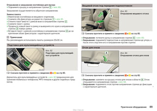 Открывание и закрывание контейнера для мусора
›Поднимите крышку в направлении стрелки C » илл. 80.
Закрывание осуществляется в обратном направлении.
Замена пакета
›Извлечение контейнера из вещевого отделения.
›Сожмите оба фиксатора на рамке по стрелкам 1 » илл. 81.
›Стяните пакет вместе с рамкой вниз в направлении стрелки 2 .
›Снимите пакет с рамки.
›Проденьте новый пакет в рамку и выверните его края в направлении
стрелок 3 поверх рамки.
›Вставьте пакет с рамкой в контейнер в направлении стрелки 4 до за-
крепления обоих фиксаторов с характерным щелчком.
Примечание
Мы рекомендуем использовать пакеты размером 20х30 см.
Подставка для мультимедийных устройств
Илл. 82
Подставка для мультимедий-
ных устройств
Сначала прочтите и примите к сведению и на стр 85.
Держатель для мультимедийных устройств » илл. 82 предназначен для
хранения мобильных телефонов, MP3-плееров и других подобных пред-
метов.

Вещевой отсек под передним подлокотником
Илл. 83
Открывание вещевого отсека
Сначала прочтите и примите к сведению и на стр 85.
›Открывание: потяните ручку в направлении стрелки A » илл. 83.
›Закрывание: поднимите подлокотник в направлении стрелки до упора, а
после этого опустите его в направлении против стрелки.
Отсек для очков
Илл. 84
Открывание отсека для очков
Сначала прочтите и примите к сведению и на стр 85.
›Открывание: нажмите на крышку отсека для очков в области A . Отсек
открывается в направлении стрелки » илл. 84.
›Закрывание: поднимите отсек против направления стрелки до фиксации
с характерным щелчком. 


89Практичное оборудование
http://vnx.su/
 