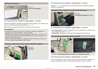 Крючки для одежды
Илл. 87
Крючки для одежды
Сначала прочтите и примите к сведению и на стр 85.
Крючки для одежды находятся в верхней части средних стоек кузова и на
ручках на потолке над задними дверями » илл. 87.
Максимально допустимая нагрузка на крючок составляет 2 кг.
ВНИМАНИЕ
■ В карманах одежды не должно находиться тяжёлых предметов и
предметов с острыми краями — угроза травмы.
■ Запрещается вешать на крючки одежду на плечиках — опасность по-
мех для работы верхних подушек безопасности, а также опасность по-
лучения травм плечиками.
■ Вешать на крючки предметы одежды можно только в том случае, ес-
ли они не будут ограничивать обзор назад.
Карманы с обратной стороны спинок передних сидений
Илл. 88
Карманы

Сначала прочтите и примите к сведению и на стр 85.
Карманы » илл. 88 предназначены для хранения карт, журналов и других
подобных предметов.
Вещевой отсек в задней части центральной консоли
Илл. 89
Открывание вещевого отсека
Сначала прочтите и примите к сведению и на стр 85.
›Для открывания потяните за верхнюю часть углубления и откройте отсек
в направлении стрелки » илл. 89.
›Закрывание: поверните отделение против направления стрелки.
Люк для перевозки длинномерных грузов
Илл. 90 Открывание крышки: из салона / из багажного отсека
Сначала прочтите и примите к сведению и на стр 85.
После откидывания подлокотника и крышки в спинке заднего сиденья об-
разуется отверстие, через которое можно вставить чехол с лыжами. 



91Практичное оборудование
http://vnx.su/
 