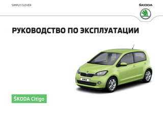 SIMPLY CLEVER
РУКОВОДСТВО ПО ЭКСПЛУАТАЦИИРУКОВОДСТВО ПО ЭКСПЛУАТАЦИИ
ŠKODA Citigo
 
