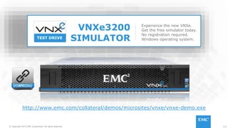 112© Copyright 2015 EMC Corporation. All rights reserved.
http://www.emc.com/collateral/demos/microsites/vnxe/vnxe-demo.exe
TEST DRIVE
Experience the new VNXe.
Get the free simulator today.
No registration required.
Windows operating system.
VNXe3200
SIMULATOR
 