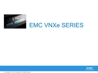 EMC VNXe SERIES




© Copyright 2011 EMC Corporation. All rights reserved.              1
 