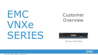 1© Copyright 2014 EMC Corporation. All rights reserved.
EMC
VNXe
SERIES
Customer
Overview
The New VNXe3200
 