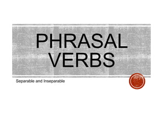 PHRASAL
VERBS
Separable and Inseparable
 