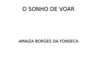 O SONHO DE VOAR AMAIZA BORGES DA FONSECA 