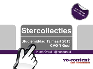 Stercollecties
Studiemiddag 19 maart 2013
               CVO ‘t Gooi
       Henk Orsel | @henkorsel
 