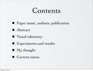 Contents
                     • Paper name, authors, publication.
                     • Abstract
                     • Visual odometry
                     • Experiments and results
                     • My thought
                     • Current status
Monday,	 23	 May	 
 