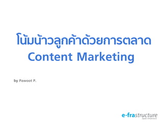 โน้มน้าวลูกค้าด้วยการตลาด
Content Marketing/
by Pawoot P./
 