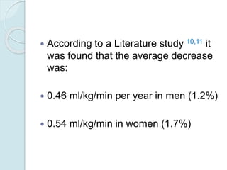  According to a Literature study 10,11 it
was found that the average decrease
was:
 0.46 ml/kg/min per year in men (1.2%)
 0.54 ml/kg/min in women (1.7%)
 