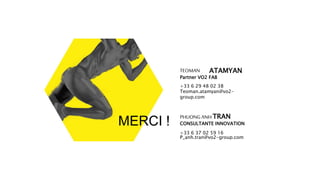 PHUONG ANH TRAN
CONSULTANTE INNOVATION
+33 6 37 02 59 16
P_anh.tran@vo2-group.com
MERCI !
TEOMAN ATAMYAN
Partner VO2 FAB
+33 6 29 48 02 38
Teoman.atamyan@vo2-
group.com
 