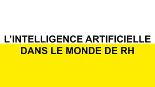 6
L’INTELLIGENCE ARTIFICIELLE
DANS LE MONDE DE RH
 
