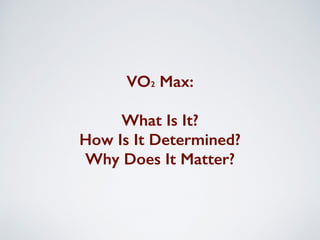 VO2 Max:
What Is It?
How Is It Determined?
Why Does It Matter?
 