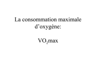 La consommation maximale
d’oxygène:
VO2max
 