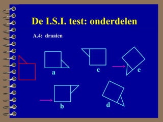 De I.S.I. test: onderdelen A.4:  draaien a b c d e 