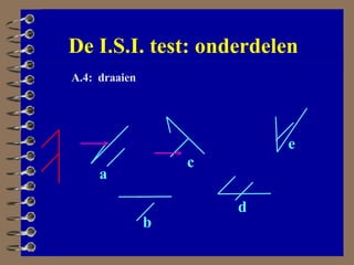 De I.S.I. test: onderdelen A.4:  draaien a b c d e 