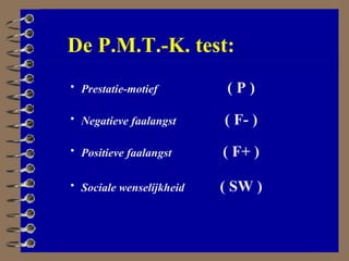 De P.M.T.-K. test: Positieve faalangst ( F+ ) Sociale wenselijkheid ( SW ) Negatieve faalangst ( F- ) Prestatie-motief ( P ) 