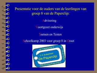 A dvisering V oortgezet onderwijs T oetsen en Testen S choolkamp 2003 voor groep 8 in  G roet Presentatie voor de ouders van de leerlingen van groep 8 van de Paperclip: 