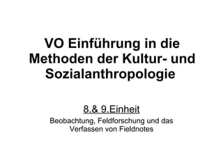 VO Einführung in die Methoden der Kultur- und Sozialanthropologie   8.& 9.Einheit Beobachtung, Feldforschung und das Verfassen von Fieldnotes 