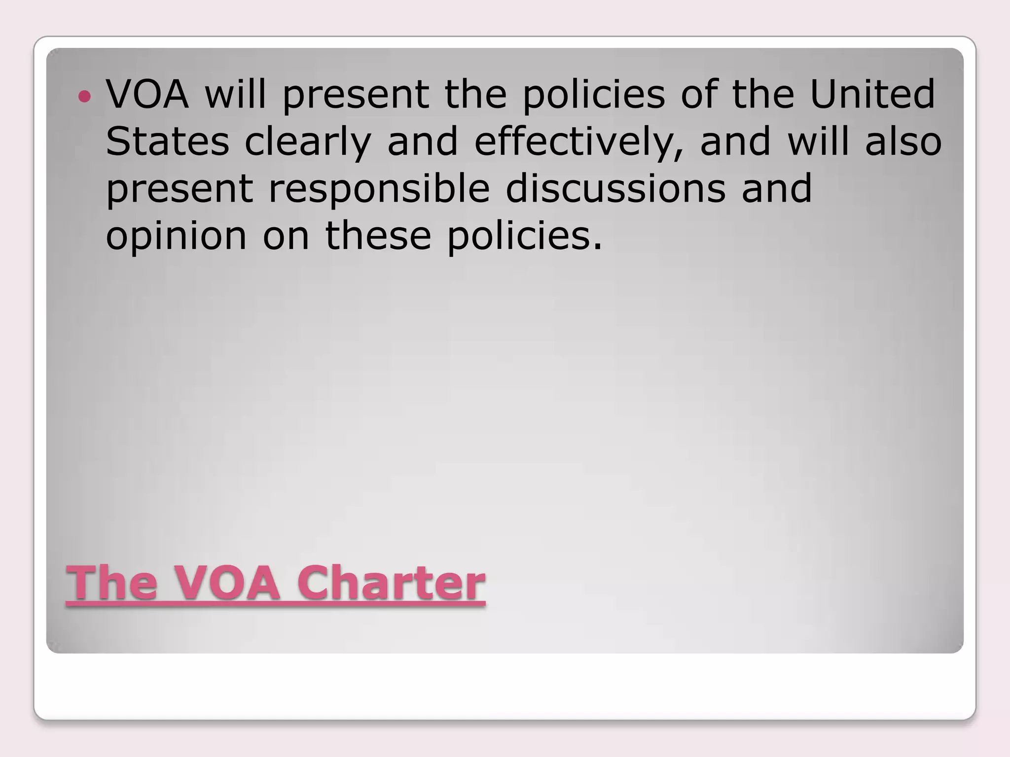 The VOA CharterVOA will present the policies of the United States clearly and effectively, and will also present responsible discussions and opinion on these policies.