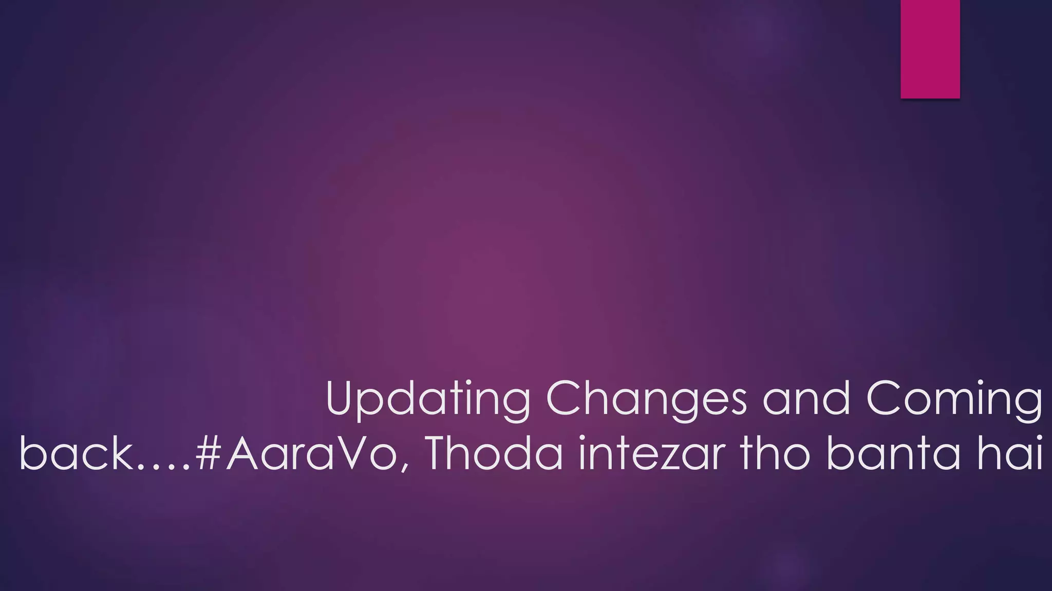 Updating Changes and Coming
back….#AaraVo, Thoda intezar tho banta hai
 