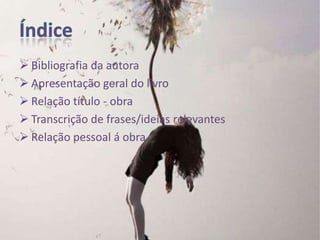  Bibliografia da autora
 Apresentação geral do livro
 Relação título - obra
 Transcrição de frases/ideias relevantes
 Relação pessoal á obra
 