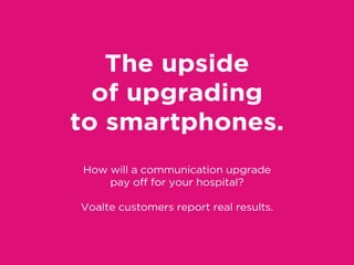 The upside
of upgrading
to smartphones.
How will a communication upgrade
pay off for your hospital?
Voalte customers report real results.
 