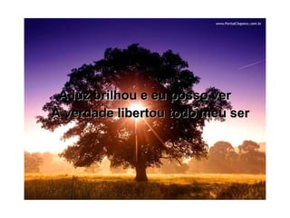 A luz brilhou e eu posso ver A verdade libertou todo meu ser 