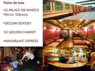 Trains de luxe
•LE PALACE ON WHEELS
•Decce Odyssey
•DECCAN ODYSSEY
•LE GOLDEN CHARIOT
•MAHARAJAS’ EXPRESS
 