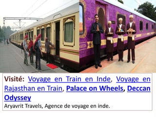 Visité: Voyage en Train en Inde, Voyage en
Rajasthan en Train, Palace on Wheels, Deccan
Odyssey
Aryavrit Travels, Agence de voyage en inde.
 